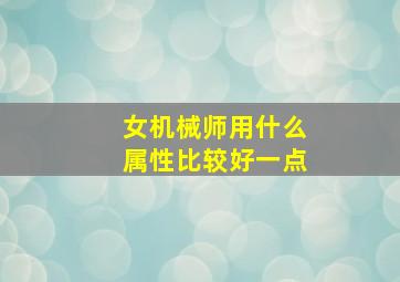 女机械师用什么属性比较好一点