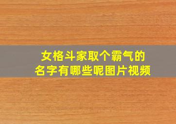 女格斗家取个霸气的名字有哪些呢图片视频