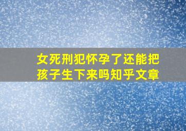 女死刑犯怀孕了还能把孩子生下来吗知乎文章