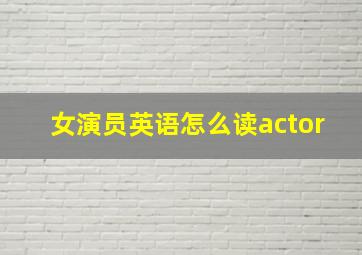 女演员英语怎么读actor