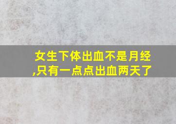 女生下体出血不是月经,只有一点点出血两天了