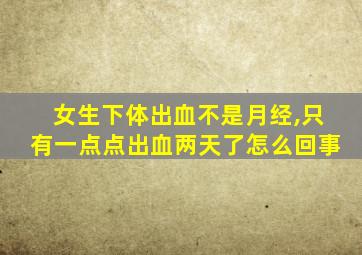 女生下体出血不是月经,只有一点点出血两天了怎么回事