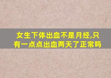 女生下体出血不是月经,只有一点点出血两天了正常吗