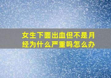 女生下面出血但不是月经为什么严重吗怎么办