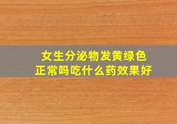 女生分泌物发黄绿色正常吗吃什么药效果好