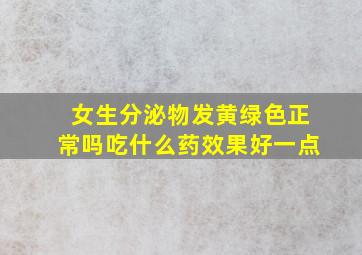 女生分泌物发黄绿色正常吗吃什么药效果好一点