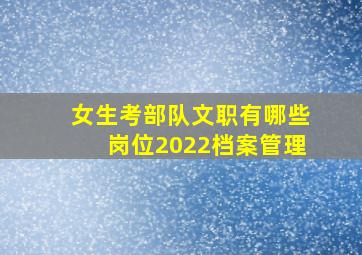 女生考部队文职有哪些岗位2022档案管理