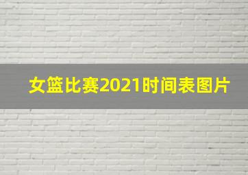 女篮比赛2021时间表图片