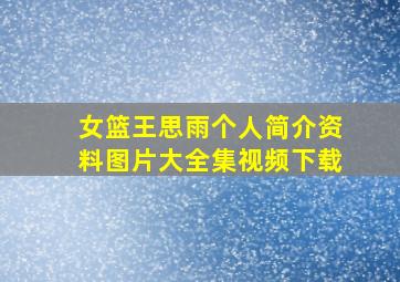 女篮王思雨个人简介资料图片大全集视频下载