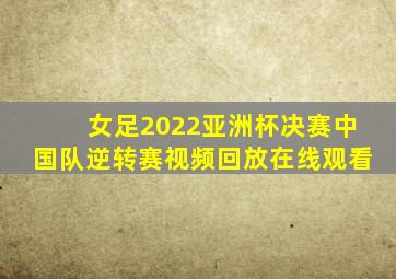 女足2022亚洲杯决赛中国队逆转赛视频回放在线观看