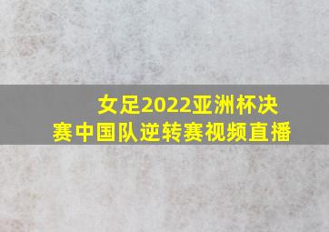 女足2022亚洲杯决赛中国队逆转赛视频直播