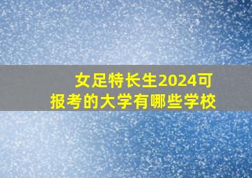 女足特长生2024可报考的大学有哪些学校