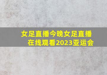 女足直播今晚女足直播在线观看2023亚运会