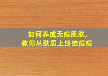 如何养成无痘肌肤,教你从肤质上终结痘痘