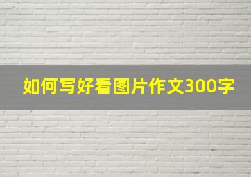 如何写好看图片作文300字