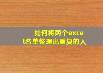 如何将两个excel名单整理出重复的人