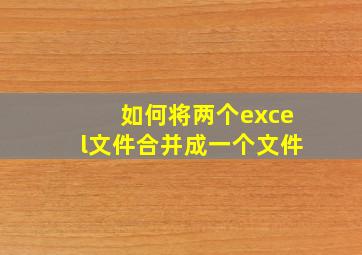 如何将两个excel文件合并成一个文件