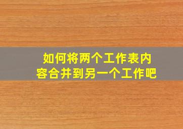 如何将两个工作表内容合并到另一个工作吧