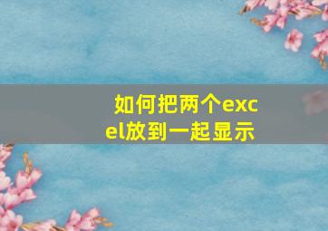 如何把两个excel放到一起显示