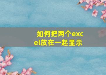 如何把两个excel放在一起显示