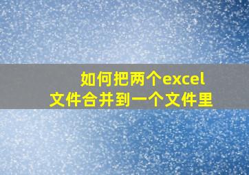 如何把两个excel文件合并到一个文件里