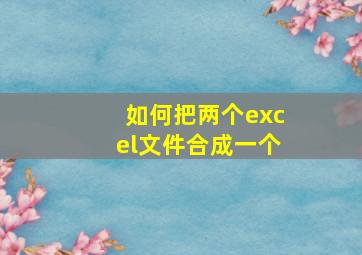 如何把两个excel文件合成一个