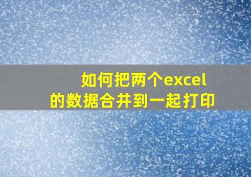 如何把两个excel的数据合并到一起打印