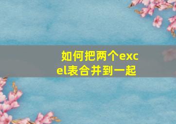 如何把两个excel表合并到一起