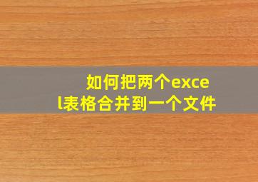 如何把两个excel表格合并到一个文件