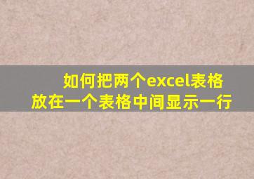 如何把两个excel表格放在一个表格中间显示一行