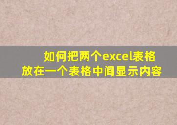 如何把两个excel表格放在一个表格中间显示内容