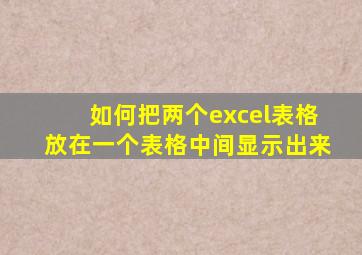 如何把两个excel表格放在一个表格中间显示出来