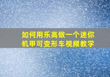 如何用乐高做一个迷你机甲可变形车视频教学