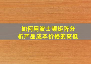 如何用波士顿矩阵分析产品成本价格的高低