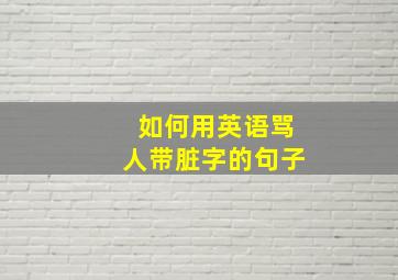 如何用英语骂人带脏字的句子