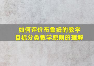 如何评价布鲁姆的教学目标分类教学原则的理解