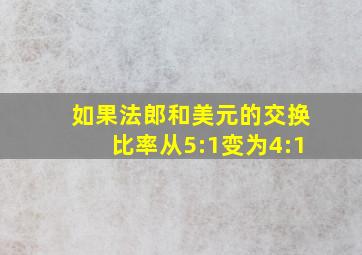 如果法郎和美元的交换比率从5:1变为4:1