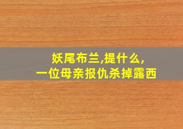 妖尾布兰,提什么,一位母亲报仇杀掉露西