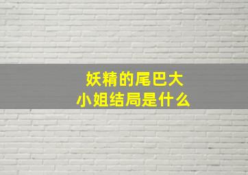 妖精的尾巴大小姐结局是什么