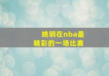 姚明在nba最精彩的一场比赛