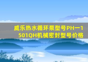 威乐热水循环泵型号PH一1501QH机械密封型号价格