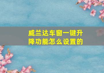 威兰达车窗一键升降功能怎么设置的