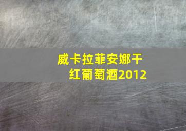 威卡拉菲安娜干红葡萄酒2012