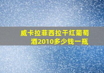 威卡拉菲西拉干红葡萄酒2010多少钱一瓶