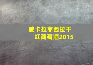 威卡拉菲西拉干红葡萄酒2015