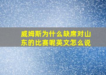 威姆斯为什么缺席对山东的比赛呢英文怎么说