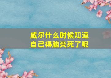 威尔什么时候知道自己得脑炎死了呢