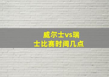 威尔士vs瑞士比赛时间几点