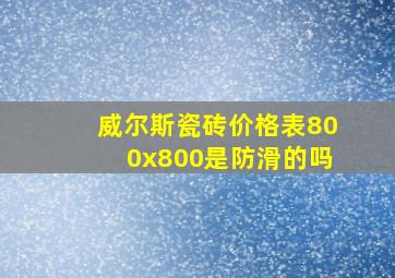 威尔斯瓷砖价格表800x800是防滑的吗