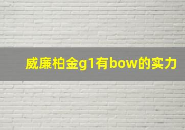 威廉柏金g1有bow的实力